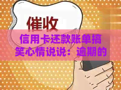 信用卡还款账单搞笑心情说说：逾期的日子也有欢乐时光