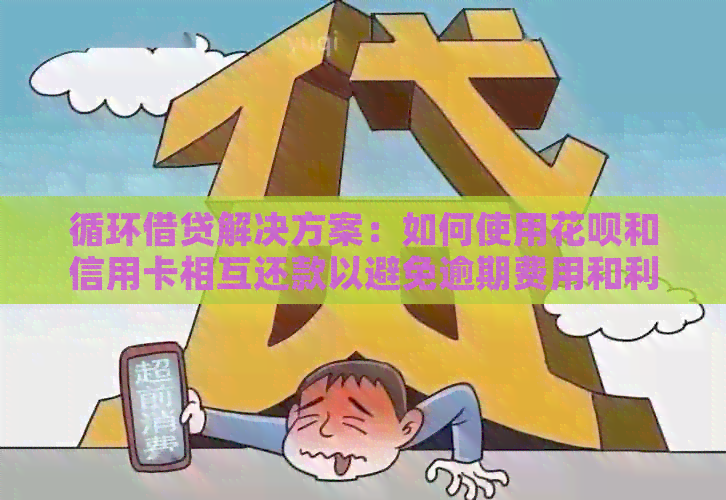循环借贷解决方案：如何使用信用卡和信用卡相互还款以避免逾期费用和利息