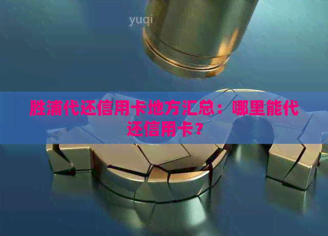 胜浦代还信用卡地方汇总：哪里能代还信用卡？