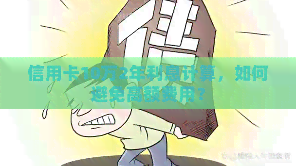 信用卡10万2年利息计算，如何避免高额费用？