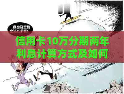 信用卡10万分期两年利息计算方式及如何降低利息的全面解析