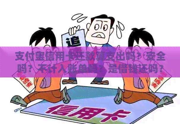 支付宝信用卡还款算支出吗？安全吗？不计入账单吗？是借钱还吗？啥意思？