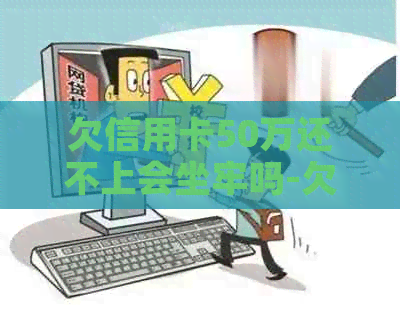 欠信用卡50万还不上会坐牢吗-欠信用卡50万还不上会坐牢吗知乎