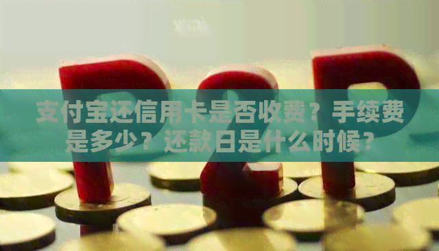 支付宝还信用卡是否收费？手续费是多少？还款日是什么时候？