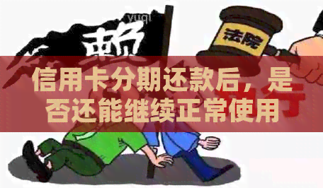 信用卡分期还款后，是否还能继续正常使用及刷卡？