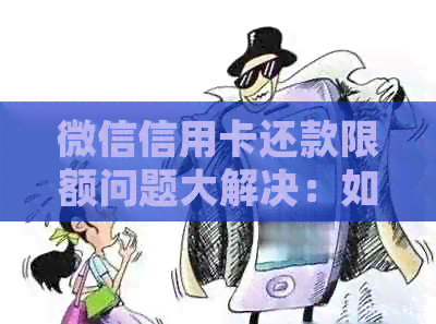微信信用卡还款限额问题大解决：如何规避每月更大限额限制！