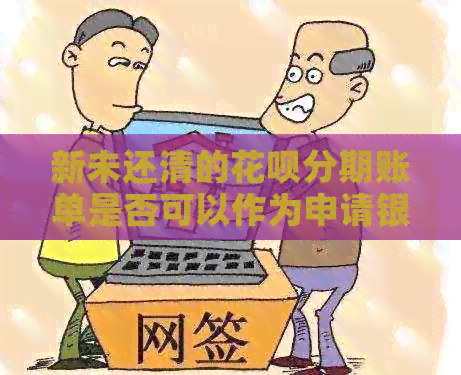 新未还清的信用卡分期账单是否可以作为申请银行贷款的依据? 新未还清的信用卡分期账单是否可以作为申请银行贷款的依据?