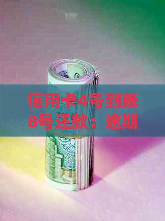 信用卡4号到账8号还款：逾期与正常还款时间计算法则及出账单时间