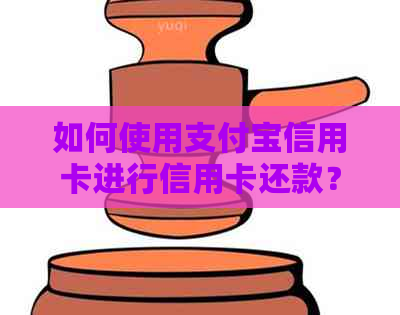 如何使用支付宝信用卡进行信用卡还款？全面解析操作步骤与注意事项