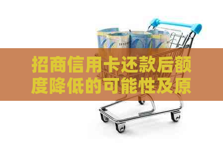 招商信用卡还款后额度降低的可能性及原因全解析：如何避免不必要的信用损失