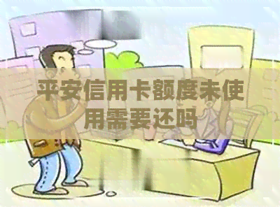 平安信用卡额度未使用需要还吗