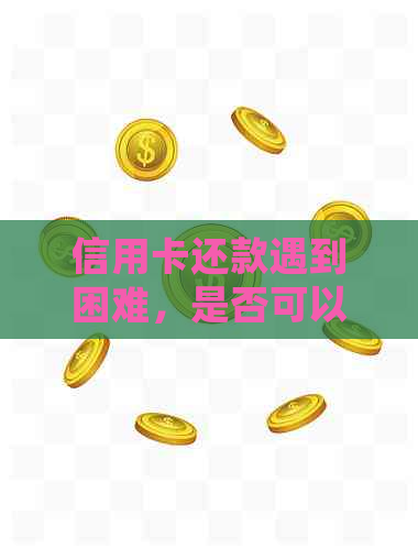 信用卡还款遇到困难，是否可以先刷卡再还？