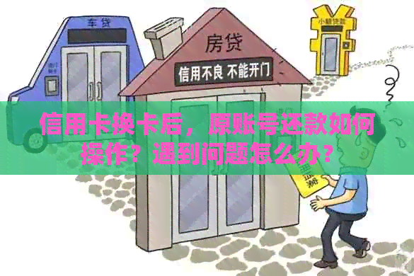 信用卡换卡后，原账号还款如何操作？遇到问题怎么办？