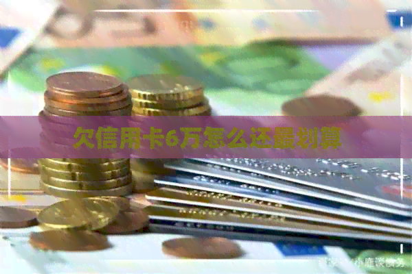 欠信用卡6万怎么还最划算