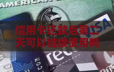信用卡还款后第二天可以继续使用吗？解答与注意事项