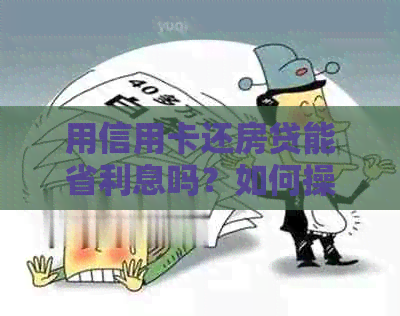 用信用卡还房贷能省利息吗？如何操作？