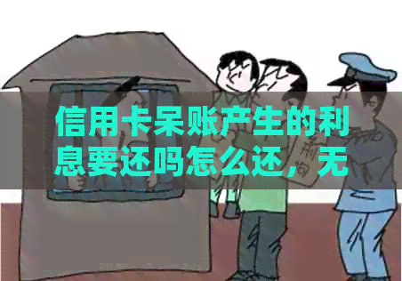 信用卡呆账产生的利息要还吗怎么还，无法还款如何处理？