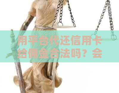 用平台代还信用卡给佣金合法吗？会被起诉吗？可以吗？