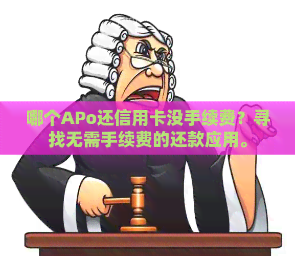 哪个APo还信用卡没手续费？寻找无需手续费的还款应用。