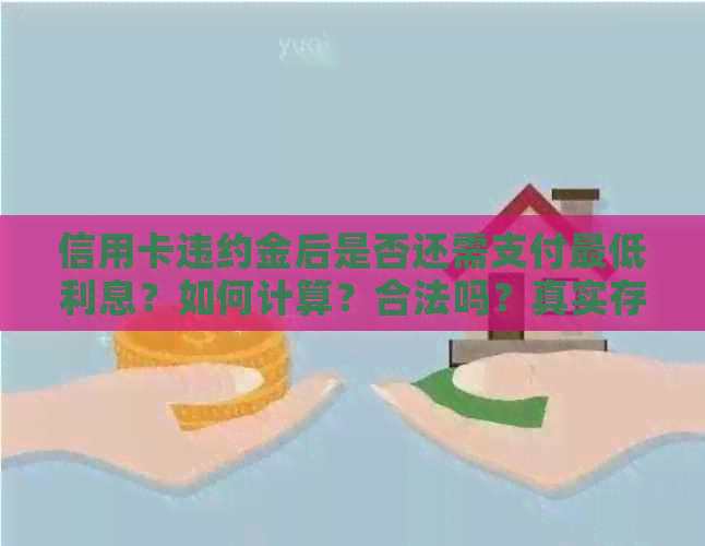 信用卡违约金后是否还需支付更低利息？如何计算？合法吗？真实存在吗？