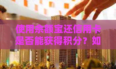 使用余额宝还信用卡是否能获得积分？如何进行操作？