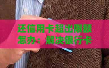 还信用卡超出限额怎办：解决银行卡交易限制问题