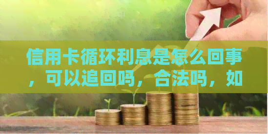 信用卡循环利息是怎么回事，可以追回吗，合法吗，如何计算？