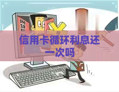信用卡循环利息还一次吗