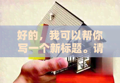 好的，我可以帮你写一个新标题。请问你想要加入哪些关键词呢？