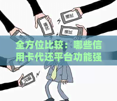 全方位比较：哪些信用卡代还平台功能强大、操作简便、费用合理？