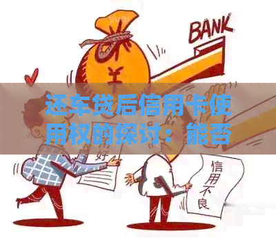 还车贷后信用卡使用权的探讨：能否进行消费？