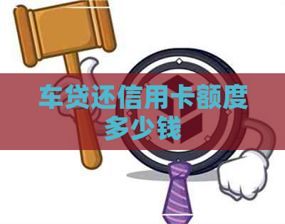 车贷还信用卡额度多少钱