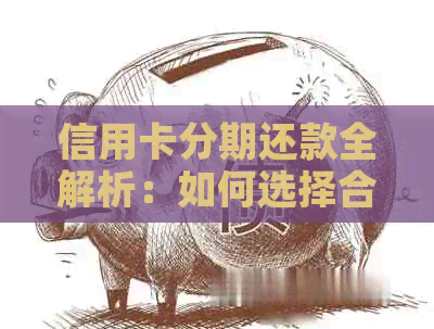 信用卡分期还款全解析：如何选择合适的分期方案，以及相关费用和注意事项