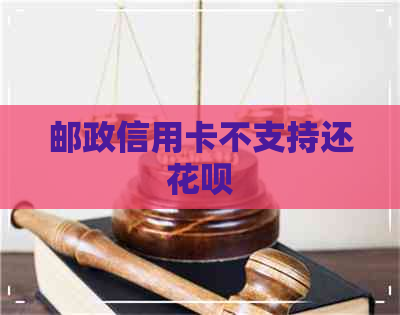 邮政信用卡不支持还信用卡