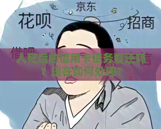 人死后的信用卡债务要还吗？现在如何处理？