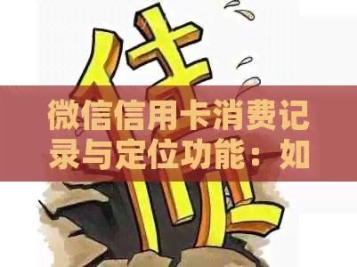 微信信用卡消费记录与定位功能：如何实现全面跟踪与管理？