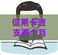 信用卡透支两个月未还款可能面临的后果与解决办法