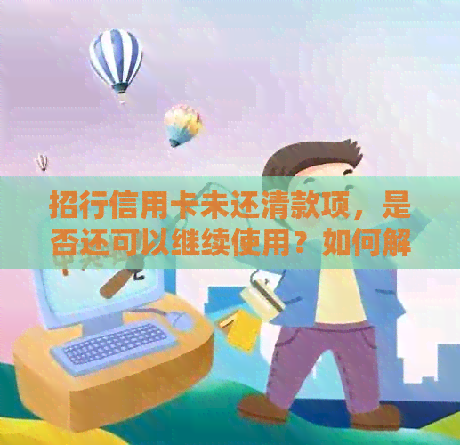 招行信用卡未还清款项，是否还可以继续使用？如何解决还款问题？