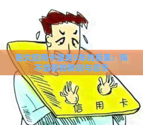 拖欠信用卡债务5年的后果：悔不当初的教训与启示