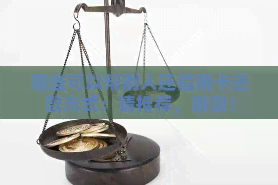 哪些可以帮别人还信用卡还款方式：请推荐，谢谢！