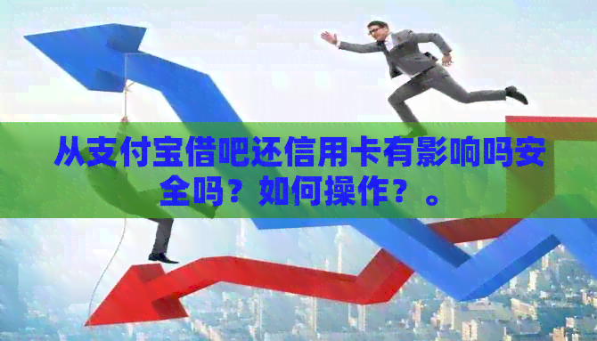 从支付宝借吧还信用卡有影响吗安全吗？如何操作？。
