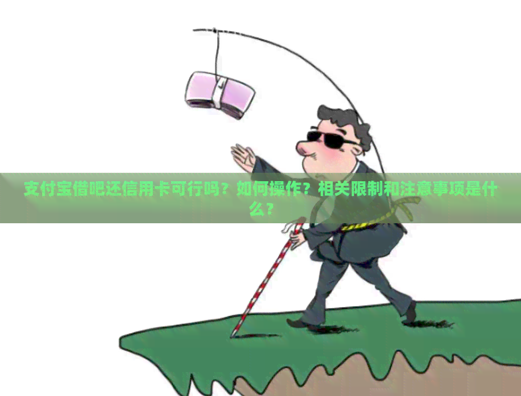 支付宝借吧还信用卡可行吗？如何操作？相关限制和注意事项是什么？
