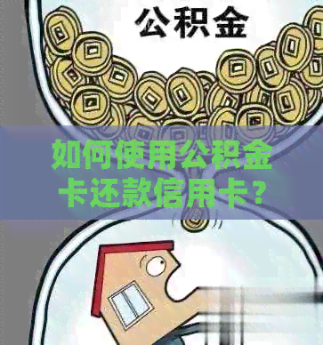 如何使用公积金卡还款信用卡？详解操作步骤与限制