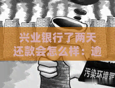 兴业银行了两天还款会怎么样:逾期影响及状况探讨 兴业银行了两天还款会怎么样:逾期影响及状况探讨