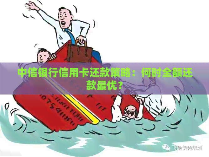 中信银行信用卡还款策略：何时全额还款更优？
