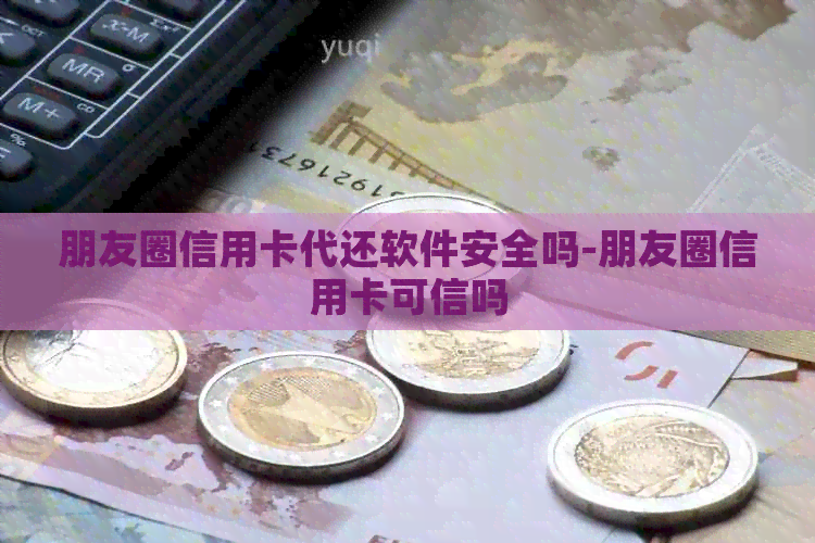 朋友圈信用卡代还软件安全吗-朋友圈信用卡可信吗