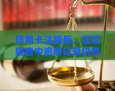 信用卡注销后，报告中逾期记录仍然存在的原因与解决方法