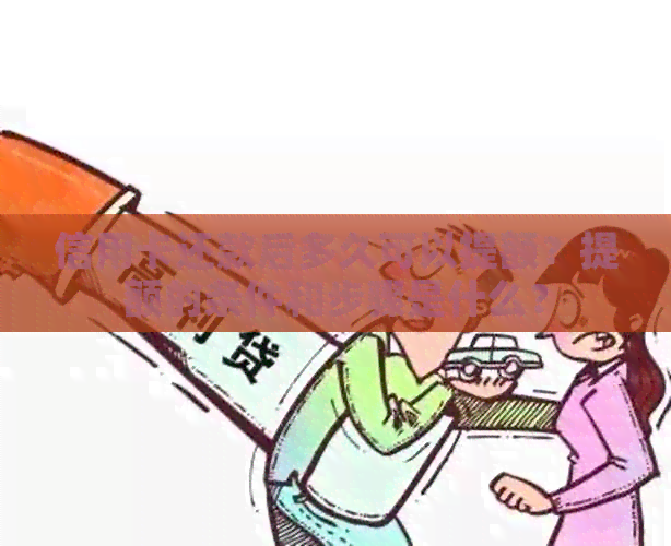 信用卡还款后多久可以提额？提额的条件和步骤是什么？