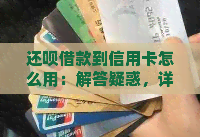 还款借款到信用卡怎么用：解答疑惑，详细步骤与使用方法