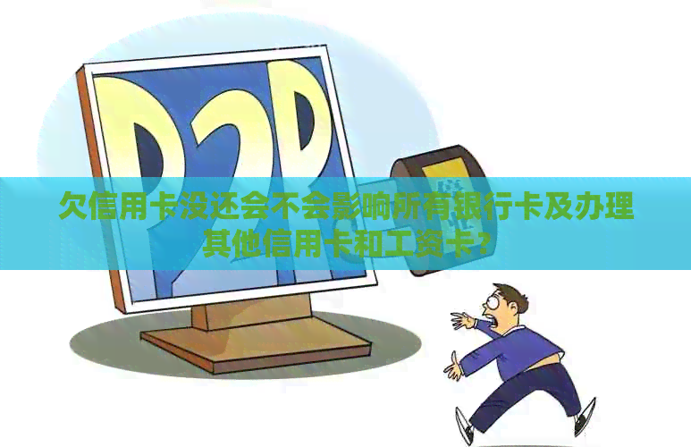 欠信用卡没还会不会影响所有银行卡及办理其他信用卡和工资卡? 欠信用卡没还会不会影响所有银行卡及办理其他信用卡和工资卡?